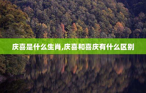 庆喜是什么生肖,庆喜和喜庆有什么区别