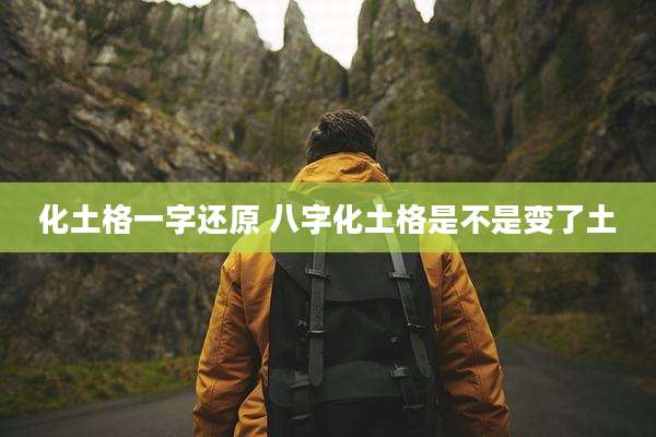 化土格一字还原 八字化土格是不是变了土