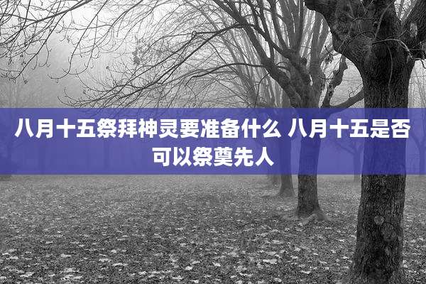 八月十五祭拜神灵要准备什么 八月十五是否可以祭奠先人