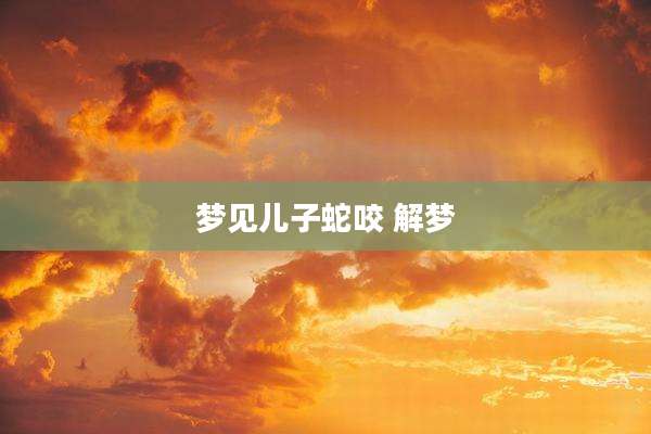 梦见儿子蛇咬 解梦