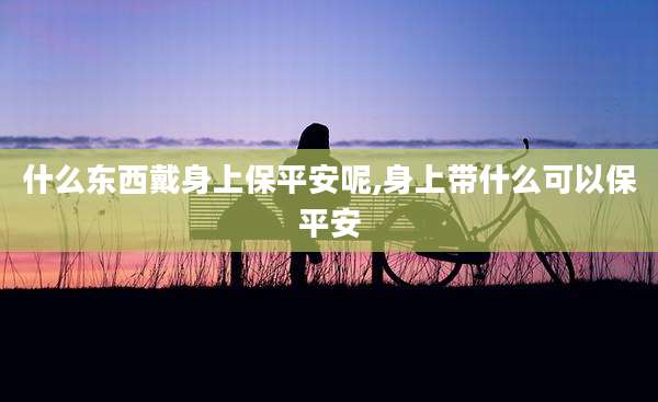 什么东西戴身上保平安呢,身上带什么可以保平安