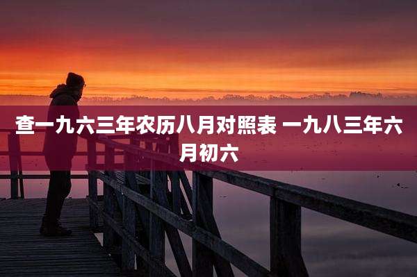查一九六三年农历八月对照表 一九八三年六月初六