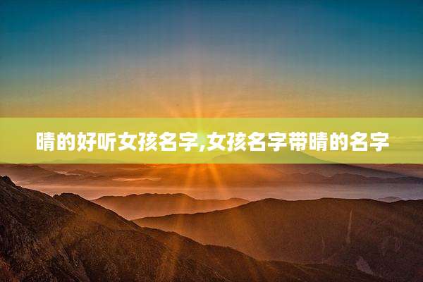 晴的好听女孩名字,女孩名字带晴的名字
