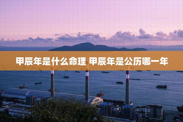 甲辰年是什么命理 甲辰年是公历哪一年