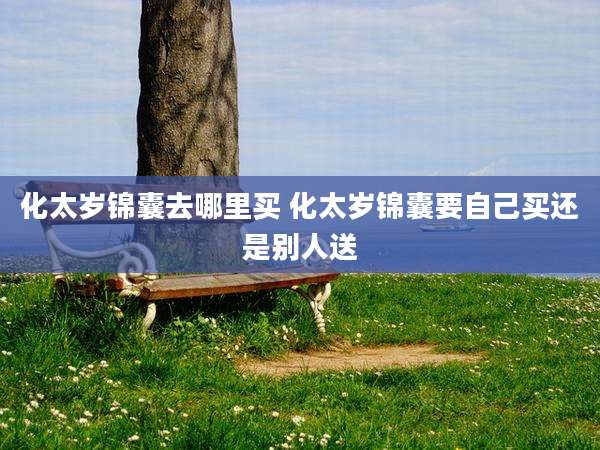 化太岁锦囊去哪里买 化太岁锦囊要自己买还是别人送