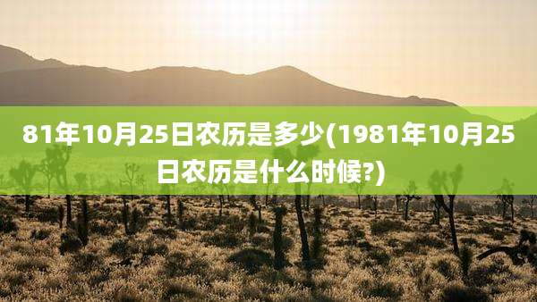 81年10月25日农历是多少(1981年10月25日农历是什么时候?)