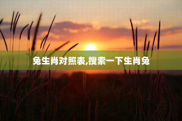 兔生肖对照表,搜索一下生肖兔