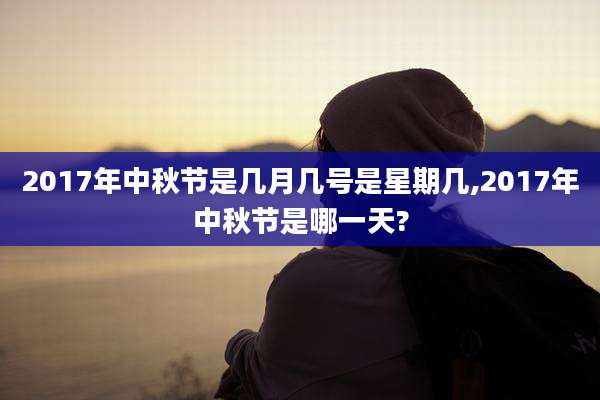 2017年中秋节是几月几号是星期几,2017年中秋节是哪一天?