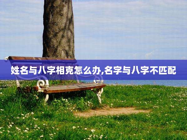 姓名与八字相克怎么办,名字与八字不匹配
