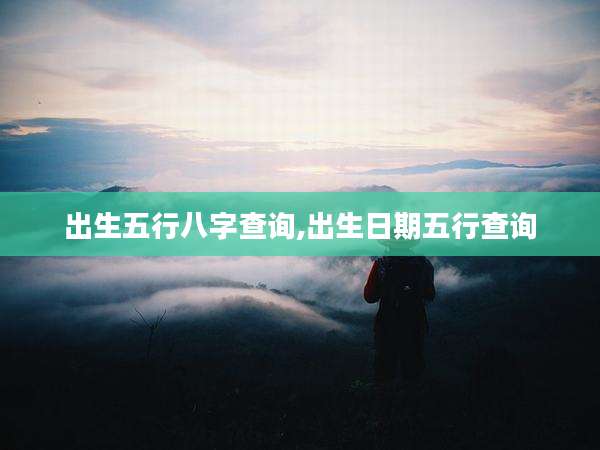 出生五行八字查询,出生日期五行查询