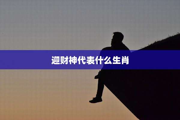 迎财神代表什么生肖