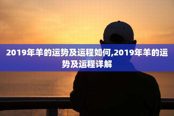 2019年羊的运势及运程如何,2019年羊的运势及运程详解