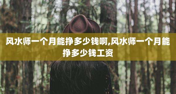 风水师一个月能挣多少钱啊,风水师一个月能挣多少钱工资