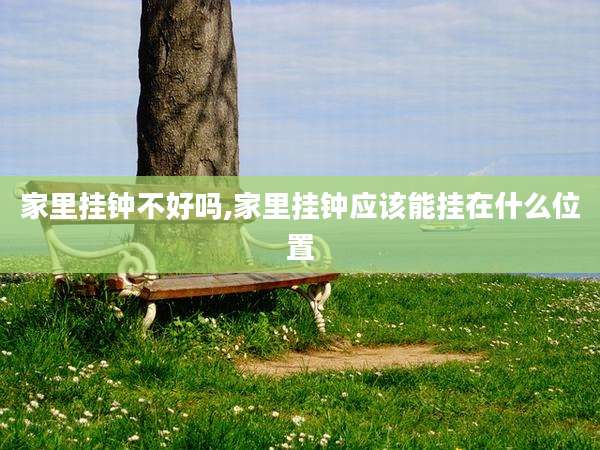 家里挂钟不好吗,家里挂钟应该能挂在什么位置