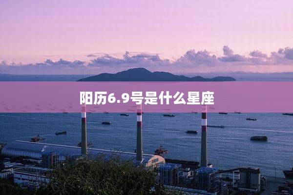 阳历6.9号是什么星座