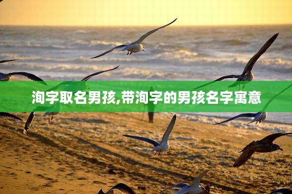 洵字取名男孩,带洵字的男孩名字寓意