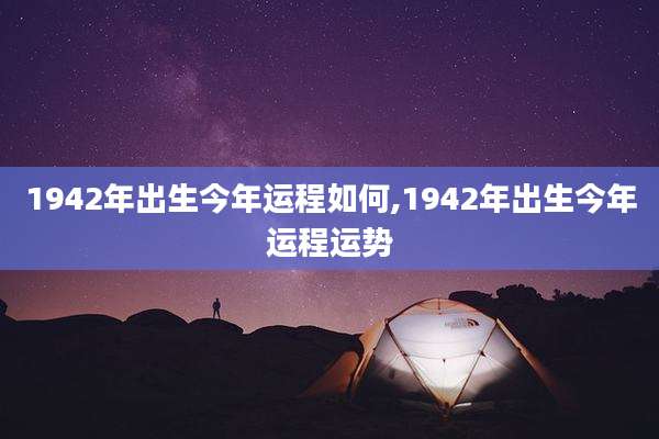 1942年出生今年运程如何,1942年出生今年运程运势