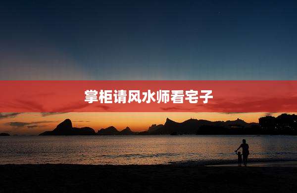 掌柜请风水师看宅子