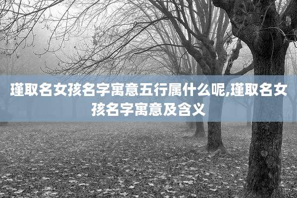 瑾取名女孩名字寓意五行属什么呢,瑾取名女孩名字寓意及含义