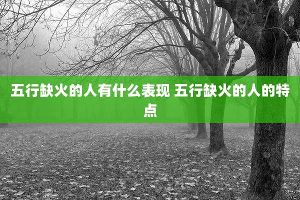 五行缺火的人有什么表现 五行缺火的人的特点