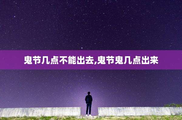 鬼节几点不能出去,鬼节鬼几点出来