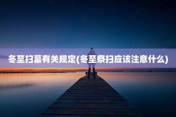 冬至扫墓有关规定(冬至祭扫应该注意什么)