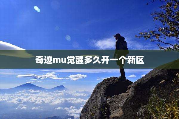 奇迹mu觉醒多久开一个新区