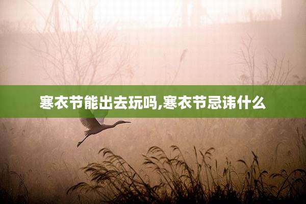 寒衣节能出去玩吗,寒衣节忌讳什么