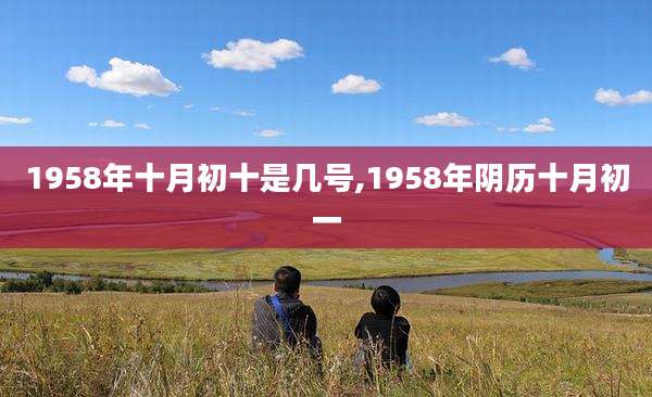 1958年十月初十是几号,1958年阴历十月初一