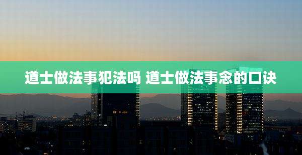 道士做法事犯法吗 道士做法事念的口诀