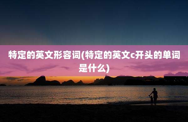 特定的英文形容词(特定的英文c开头的单词是什么)