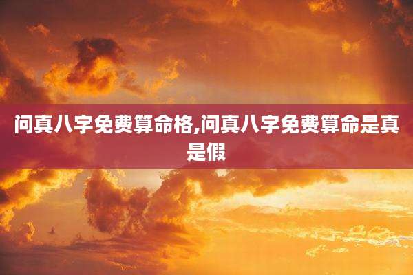 问真八字免费算命格,问真八字免费算命是真是假