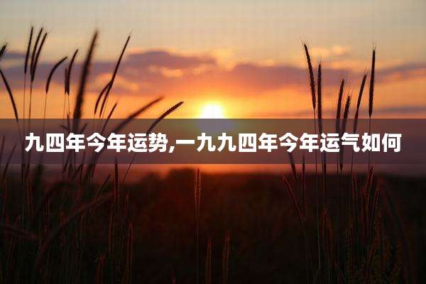 九四年今年运势,一九九四年今年运气如何