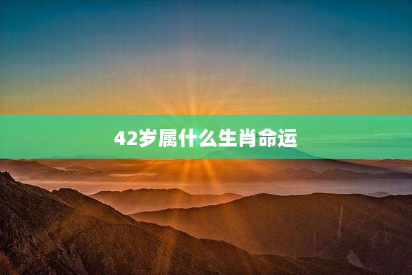 42岁属什么生肖命运