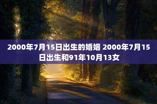2000年7月15日出生的婚姻 2000年7月15日出生和91年10月13女