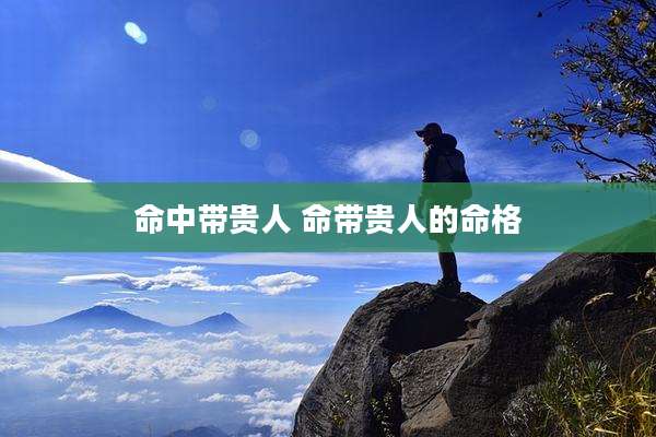 命中带贵人 命带贵人的命格