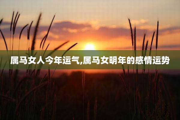 属马女人今年运气,属马女明年的感情运势