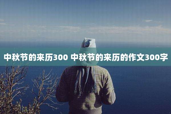 中秋节的来历300 中秋节的来历的作文300字