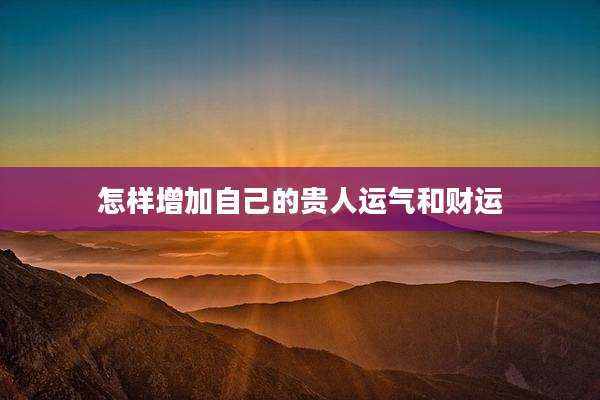 怎样增加自己的贵人运气和财运