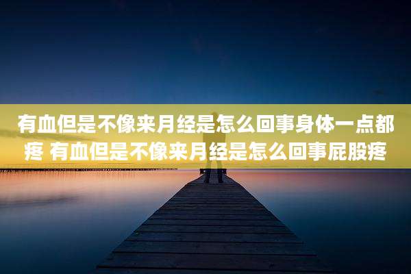 有血但是不像来月经是怎么回事身体一点都疼 有血但是不像来月经是怎么回事屁股疼