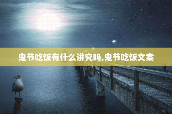 鬼节吃饭有什么讲究吗,鬼节吃饭文案