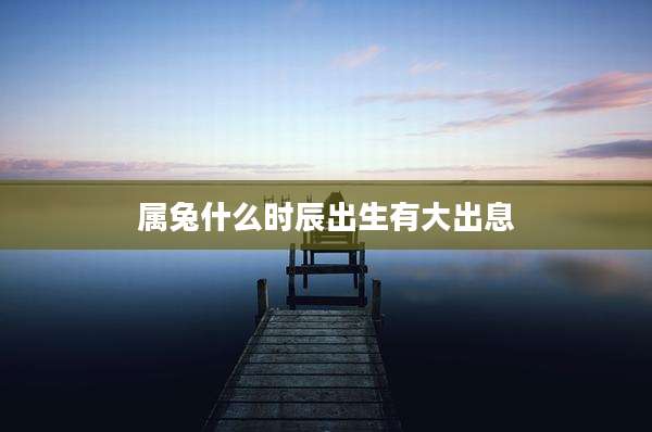 属兔什么时辰出生有大出息