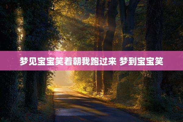 梦见宝宝笑着朝我跑过来 梦到宝宝笑