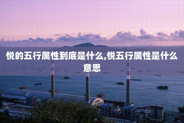 悦的五行属性到底是什么,悦五行属性是什么意思