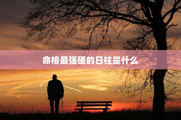 命格最强硬的日柱是什么
