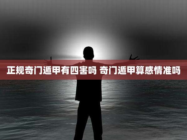 正规奇门遁甲有四害吗 奇门遁甲算感情准吗