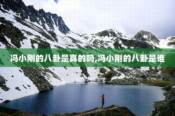 冯小刚的八卦是真的吗,冯小刚的八卦是谁