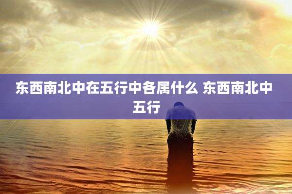 东西南北中在五行中各属什么 东西南北中 五行