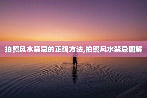 拍照风水禁忌的正确方法,拍照风水禁忌图解