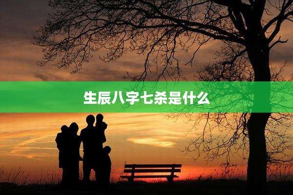 生辰八字七杀是什么